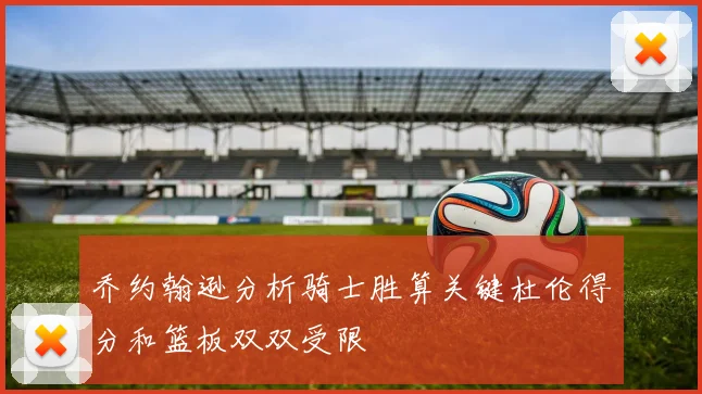 乔约翰逊分析骑士胜算关键杜伦得分和篮板双双受限