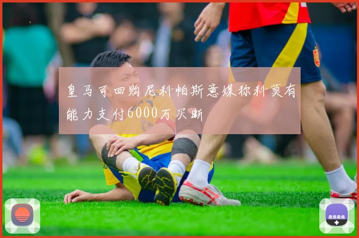 皇马可回购尼科帕斯意媒称科莫有能力支付6000万买断