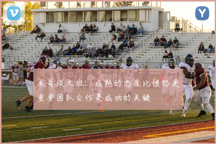 米奇谈文班：成熟的态度比愤怒更重要团队合作是成功的关键