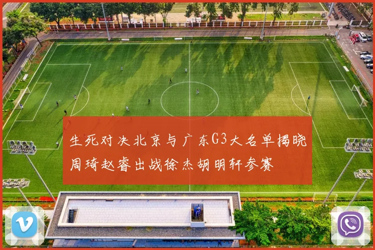 生死对决北京与广东G3大名单揭晓周琦赵睿出战徐杰胡明轩参赛